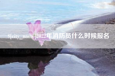 广汉2022年消防员什么时候报名