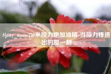 广汉50米接力跑加油稿-当接力棒递出的那一刻