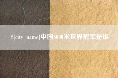 广汉中国5000米世界冠军是谁