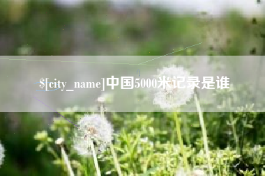 广汉中国5000米记录是谁