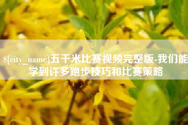 广汉五千米比赛视频完整版-我们能学到许多跑步技巧和比赛策略