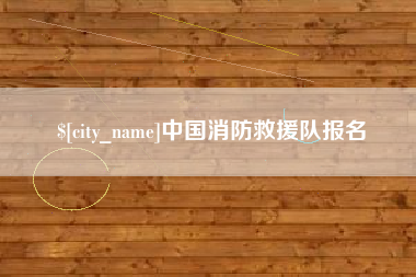 广汉中国消防救援队报名