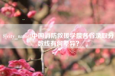 广汉中国消防救援学院各省录取分数线有何差异？