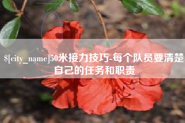 广汉50米接力技巧-每个队员要清楚自己的任务和职责