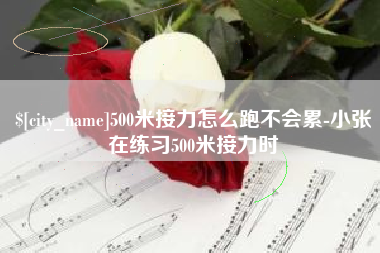 广汉500米接力怎么跑不会累-小张在练习500米接力时