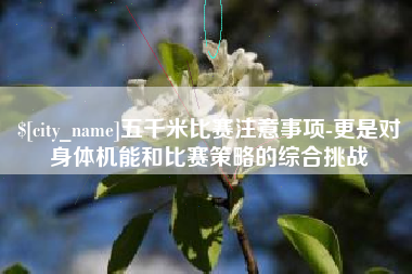 广汉五千米比赛注意事项-更是对身体机能和比赛策略的综合挑战