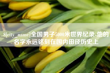 广汉全国男子5000米世界纪录-他的名字永远铭刻在国内田径历史上