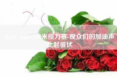 广汉500米接力赛-观众们的加油声此起彼伏