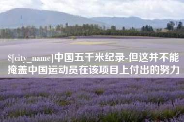 广汉中国五千米纪录-但这并不能掩盖中国运动员在该项目上付出的努力