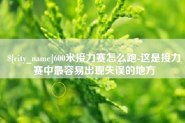 广汉600米接力赛怎么跑-这是接力赛中最容易出现失误的地方