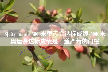 广汉5000米奥运会达标成绩-5000米奥运会达标成绩是一道严苛的门槛