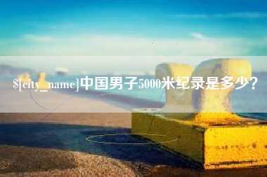 广汉中国男子5000米纪录是多少？