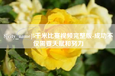 广汉5千米比赛视频完整版-成功不仅需要天赋和努力