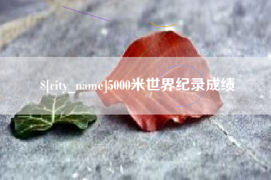 广汉5000米世界纪录成绩