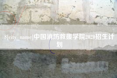 广汉中国消防救援学院2020招生计划