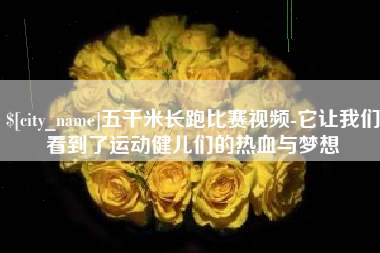 广汉五千米长跑比赛视频-它让我们看到了运动健儿们的热血与梦想