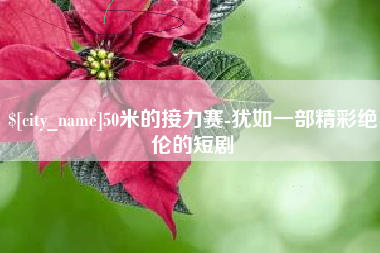 广汉50米的接力赛-犹如一部精彩绝伦的短剧