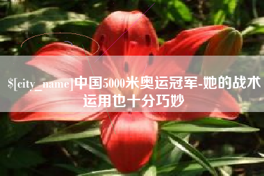 广汉中国5000米奥运冠军-她的战术运用也十分巧妙