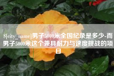 广汉男子5000米全国纪录是多少-而男子5000米这个兼具耐力与速度挑战的项目