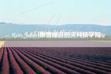 广汉张雪峰讲防灾科技学院