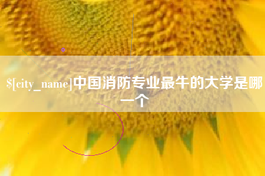 广汉中国消防专业最牛的大学是哪一个