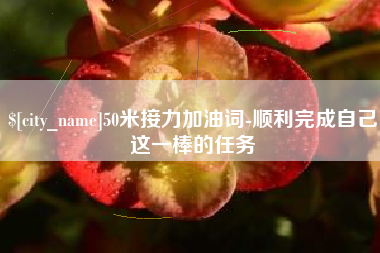 广汉50米接力加油词-顺利完成自己这一棒的任务