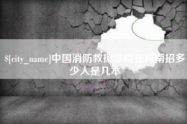 广汉中国消防救援学院在河南招多少人是几本