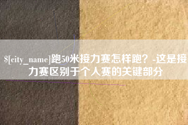 广汉跑50米接力赛怎样跑？-这是接力赛区别于个人赛的关键部分
