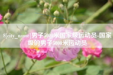 广汉男子5000米国家级运动员-国家级的男子5000米运动员