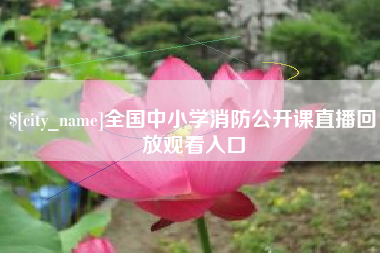 广汉全国中小学消防公开课直播回放观看入口