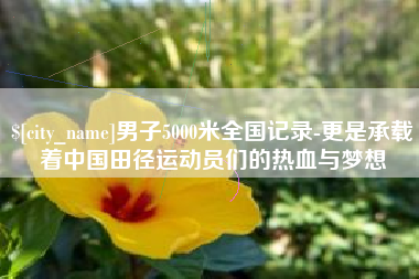 广汉男子5000米全国记录-更是承载着中国田径运动员们的热血与梦想