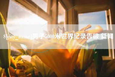 广汉男子5000米世界纪录告破 新闻