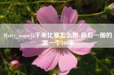 广汉5千米比赛怎么跑-最后一圈的第一个100米