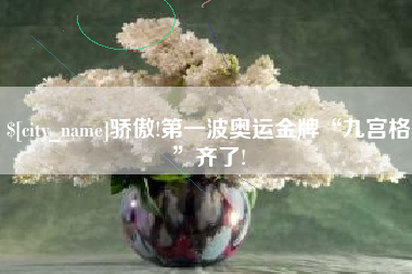 广汉骄傲!第一波奥运金牌“九宫格”齐了!