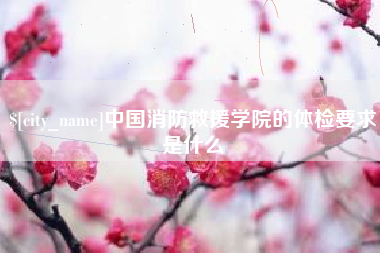 广汉中国消防救援学院的体检要求是什么