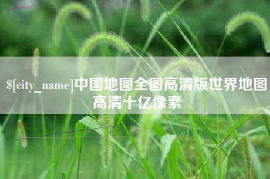 广汉中国地图全图高清版世界地图高清十亿像素