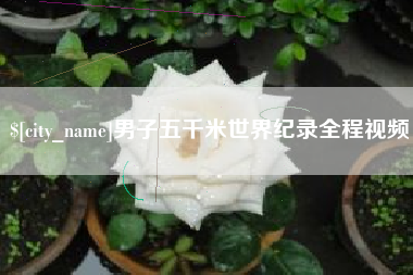 广汉男子五千米世界纪录全程视频