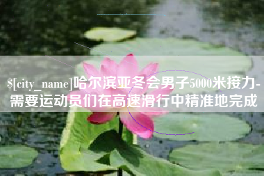 广汉哈尔滨亚冬会男子5000米接力-需要运动员们在高速滑行中精准地完成