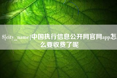 广汉中国执行信息公开网官网app怎么要收费了呢