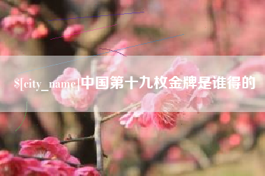 广汉中国第十九枚金牌是谁得的