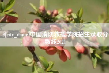 广汉中国消防救援学院招生录取分数线2021