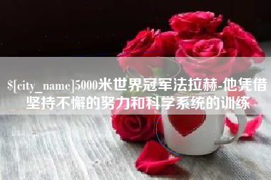 广汉5000米世界冠军法拉赫-他凭借坚持不懈的努力和科学系统的训练