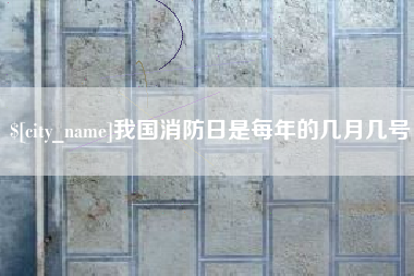 广汉我国消防日是每年的几月几号