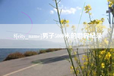 广汉男子5000米的世界纪录