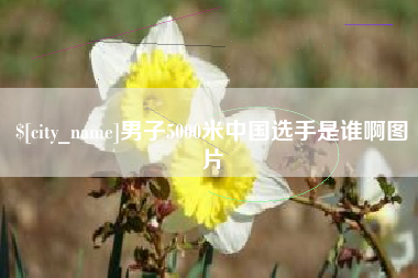 广汉男子5000米中国选手是谁啊图片