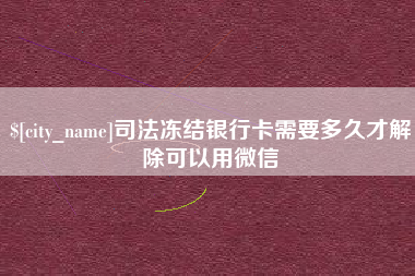 广汉司法冻结银行卡需要多久才解除可以用微信