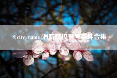 广汉消防院校报考条件合集